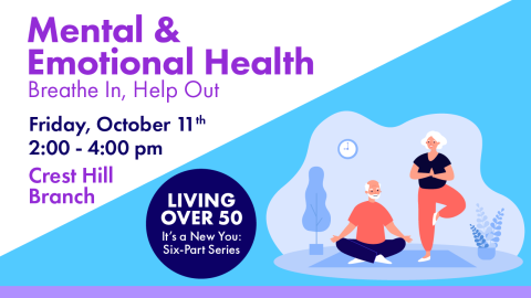 Mental & Emotional Health. Breathe in. Help Out. Living Over 50, Friday, October 11th, 2:00-4:00pm at the Crest Hill Branch